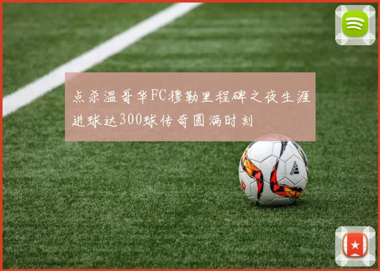 点杀温哥华FC穆勒里程碑之夜生涯进球达300球传奇圆满时刻