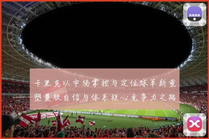卡里克以中场掌控与定位球革新重塑曼联自信与体系核心竞争力之路